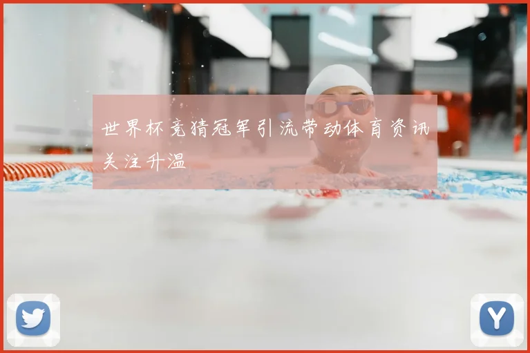 世界杯竞猜冠军引流带动体育资讯关注升温
