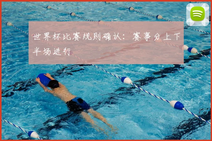 世界杯比赛规则确认:赛事分上下半场进行