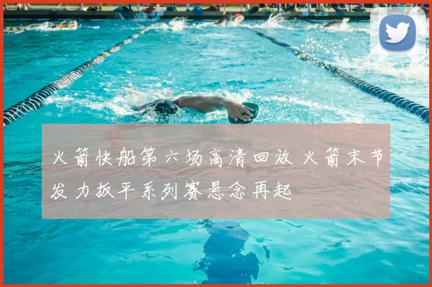 火箭快船第六场高清回放 火箭末节发力扳平系列赛悬念再起