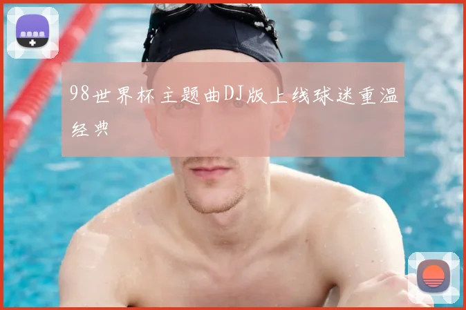 98世界杯主题曲DJ版上线球迷重温经典