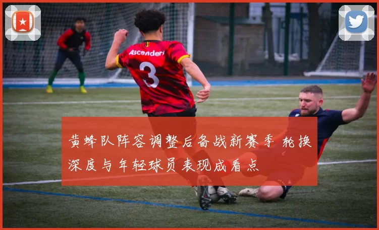 黄蜂队阵容调整后备战新赛季 轮换深度与年轻球员表现成看点