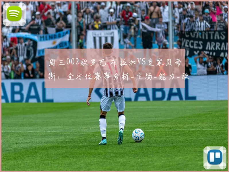 周三002欧罗巴 布拉加VS皇家贝蒂斯，全方位赛事分析_主场_能力_欧洲足联欧洲联赛