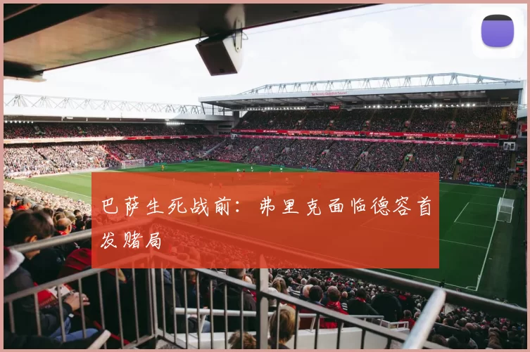 巴萨生死战前：弗里克面临德容首发赌局