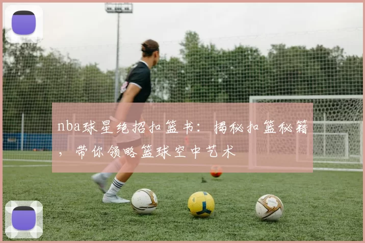 nba球星绝招扣篮书：揭秘扣篮秘籍，带你领略篮球空中艺术