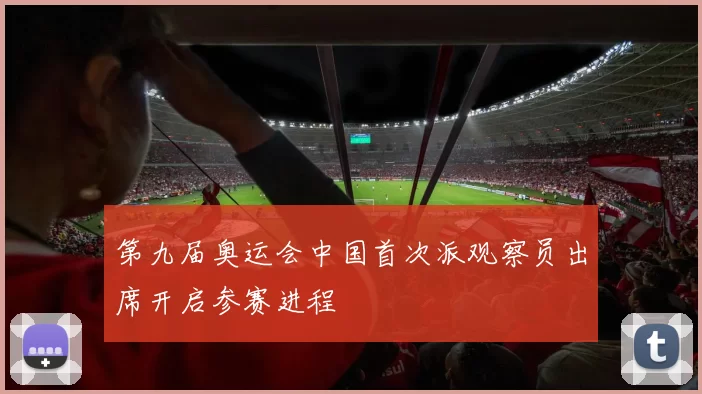 第九届奥运会中国首次派观察员出席开启参赛进程