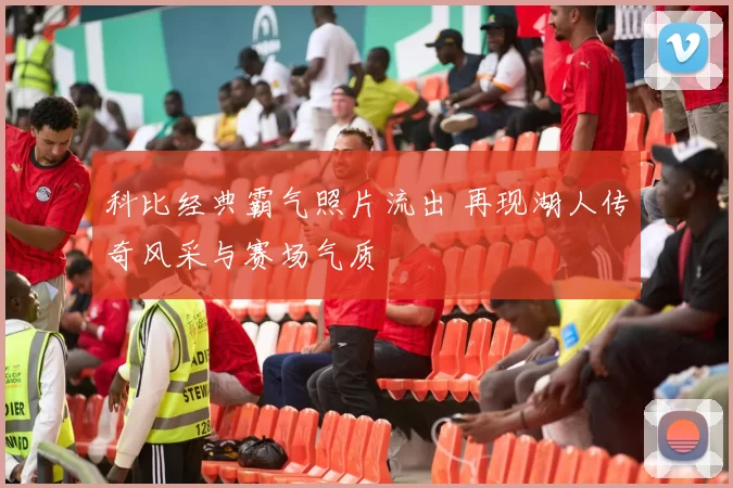 科比经典霸气照片流出 再现湖人传奇风采与赛场气质